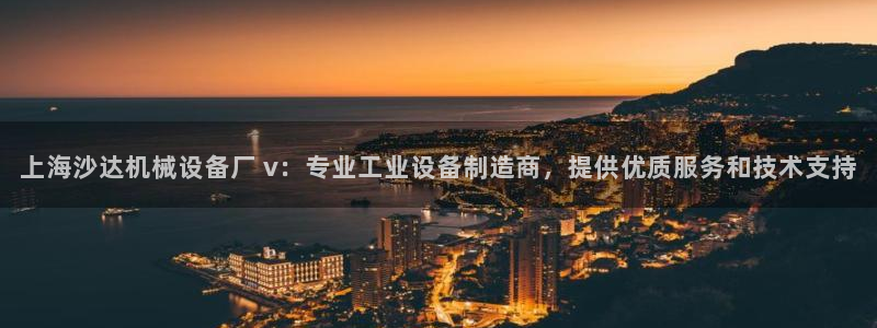 杏盛平台官网注册登录：上海沙达机械设备厂 v：专业工业设备制造商，提供优质服务和