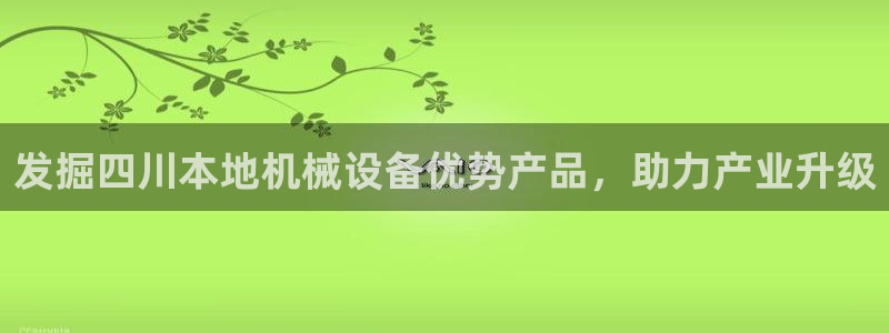 杏盛平台：发掘四川本地机械设备优势产品，助力产业升级