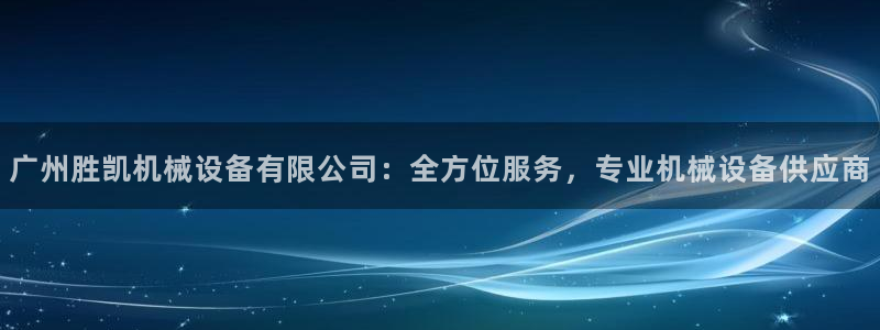 杏盛注册登录：广州胜凯机械设备有限公司：全方位服务，专业机械设备供应商